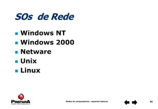 Redes de computadores - aspectos básicos 44
SOs de Rede
 Windows NT
 Windows 2000
 Netware
 Unix
 Linux
 