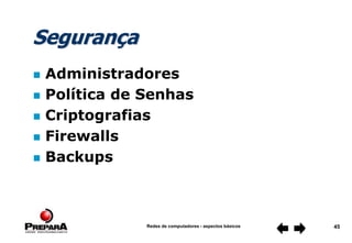 Redes de computadores - aspectos básicos 45
Segurança
 Administradores
 Política de Senhas
 Criptografias
 Firewalls
 Backups
 