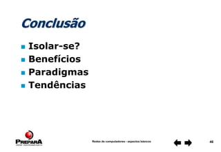Redes de computadores - aspectos básicos 46
Conclusão
 Isolar-se?
 Benefícios
 Paradigmas
 Tendências
 