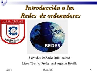 Módulo: S.R.I 114/05/15
Introducción a lasIntroducción a las
Redes de ordenadoresRedes de ordenadores
Servicios de Redes Informáticas
Liceo Técnico Profesional Agustín Bonilla
 