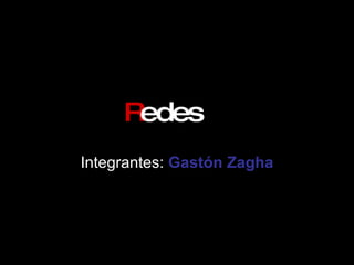 R edes Integrantes:  Gastón Zagha 