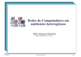 Redes de Computadores em
             ambientes heterogêneos

               Hélio Marques Sobrinho
                hmarx@linuxtech.com.br




(C) HMarx        Redes Heterogêneas      1/22
 