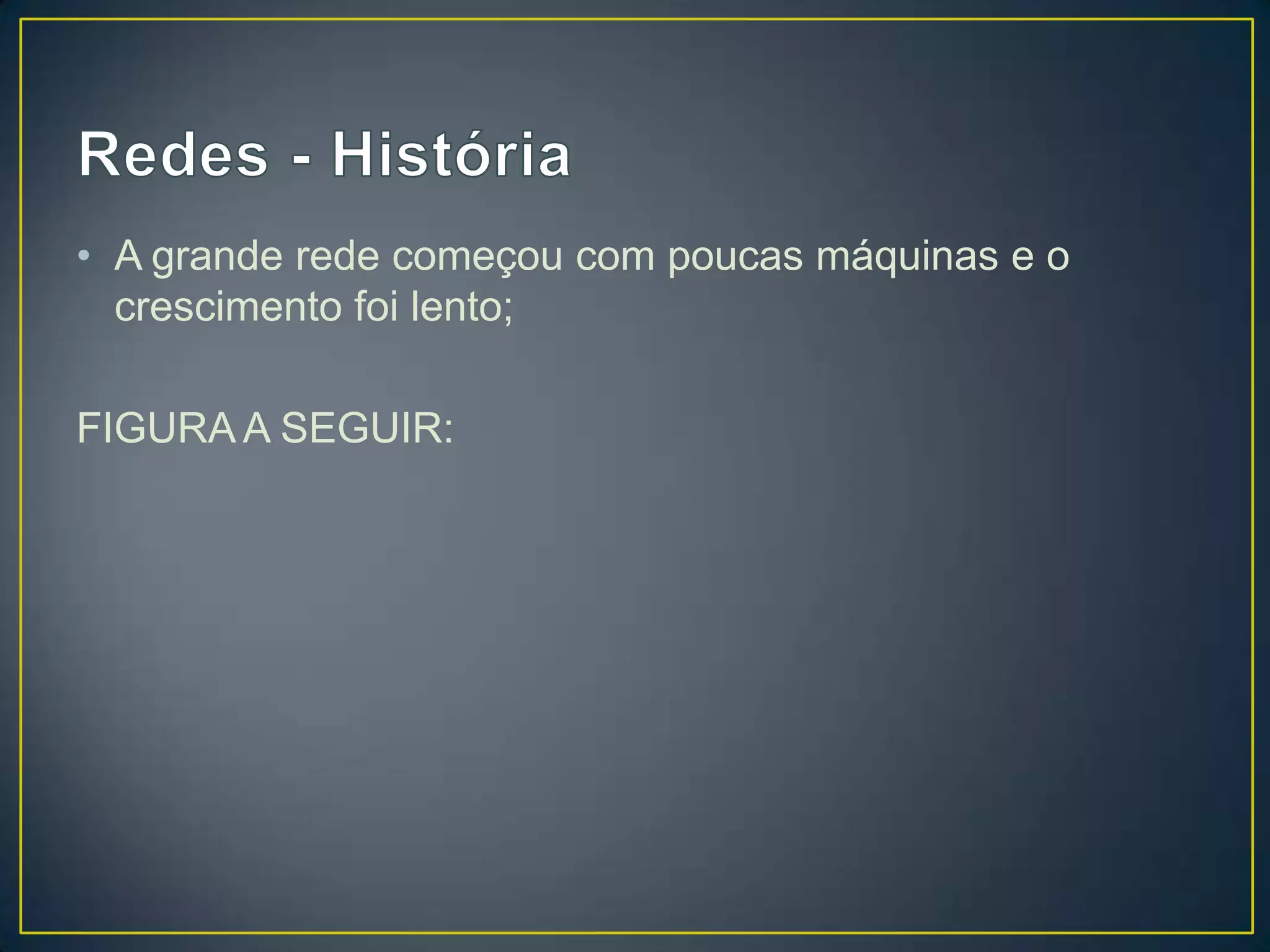 • A grande rede começou com poucas máquinas e o
crescimento foi lento;
FIGURA A SEGUIR:
 