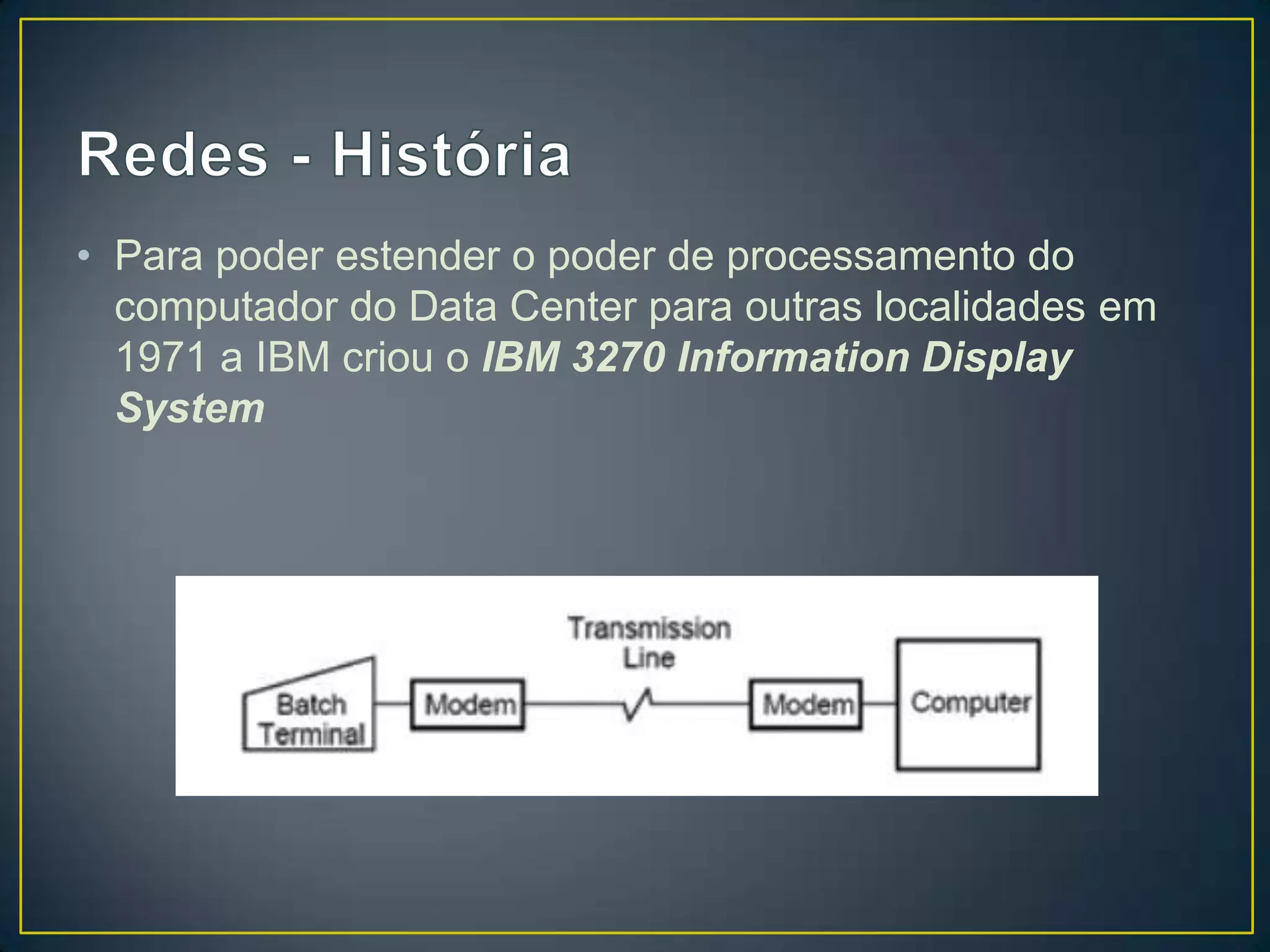 • Para poder estender o poder de processamento do
computador do Data Center para outras localidades em
1971 a IBM criou o IBM 3270 Information Display
System
 