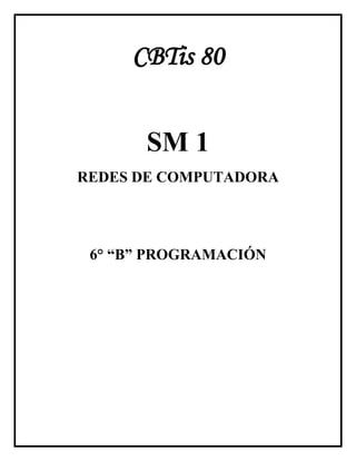 CBTis 80
SM 1
REDES DE COMPUTADORA
6° “B” PROGRAMACIÓN
 