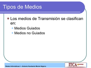 Tipos de Medios  Los medios de Transmisión se clasifican en: Medios Guiados Medios no Guiados 
