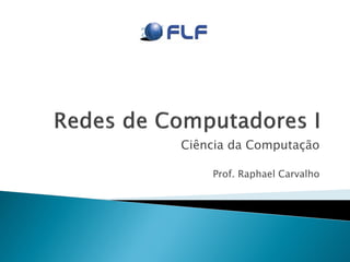 Ciência da Computação

    Prof. Raphael Carvalho
 