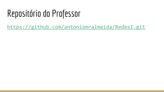 Repositório do Professor
https://github.com/antoniomralmeida/RedesI.git
 