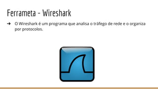 Ferrameta - Wireshark
➔ O Wireshark é um programa que analisa o tráfego de rede e o organiza
por protocolos.
 