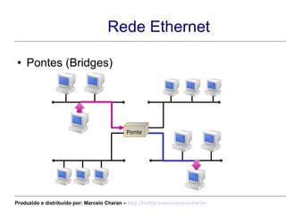Rede Ethernet Pontes (Bridges) Ponte Produzido e distribuído por: Marcelo Charan –  http:// twitter.com/marcelocharan 