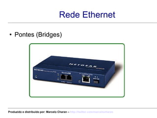 Rede Ethernet Pontes (Bridges) Produzido e distribuído por: Marcelo Charan –  http:// twitter.com/marcelocharan 