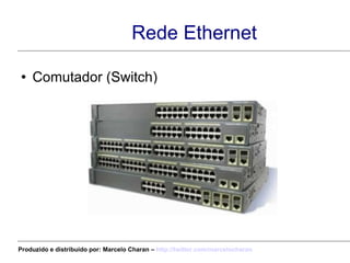 Rede Ethernet Comutador (Switch) Produzido e distribuído por: Marcelo Charan –  http:// twitter.com/marcelocharan 