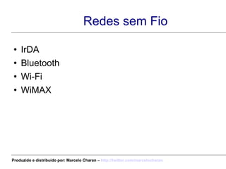 Redes sem Fio IrDA Bluetooth Wi-Fi WiMAX Produzido e distribuído por: Marcelo Charan –  http:// twitter.com/marcelocharan 