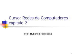 Curso: Redes de Computadores I
capítulo 2

       Prof. Rubens Freire Rosa




                                  1
 