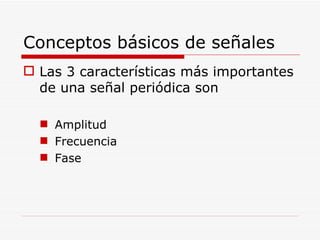 Conceptos básicos de señales Las 3 características más importantes de una señal periódica son Amplitud Frecuencia Fase 