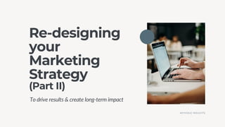 Re-designing
your
Marketing
Strategy
(Part II)
To drive results & create long-term impact
KEYHOLE INSIGHTS
 