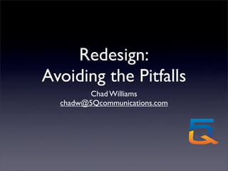 Redesign:
Avoiding the Pitfalls
        Chad Williams
  chadw@5Qcommunications.com
 
