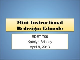 Mini Instructional
Redesign: Edmodo
      EDET 709
    Katelyn Brissey
     April 8, 2013
 