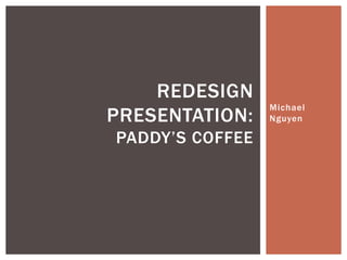REDESIGN
                 Michael
PRESENTATION:    Nguyen

PADDY’S COFFEE
 