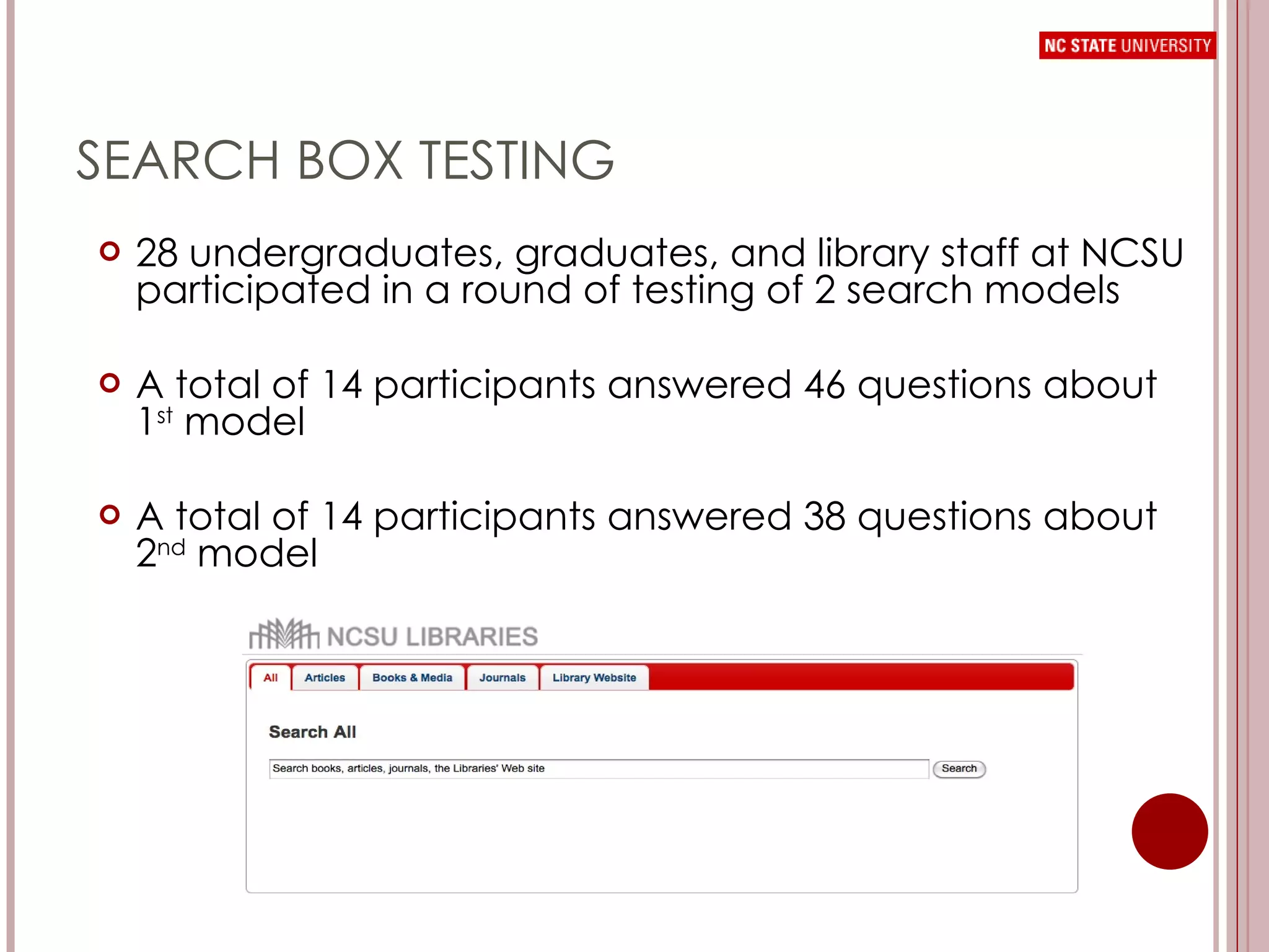 SEARCH BOX TESTING 28 undergraduates, graduates, and library staff at NCSU participated in a round of testing of 2 search models A total of 14 participants answered 46 questions about 1 st  model A total of 14 participants answered 38 questions about 2 nd  model 