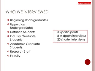 WHO WE INTERVIEWED Beginning Undergraduates Upperclass Undergraduates Distance Students Industry Graduate Students Academic Graduate Students Research Staff Faculty 33 participants 8 in-depth interviews 25 shorter interviews 
