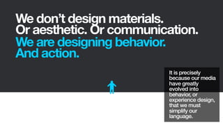 We don’t design materials.
Or aesthetic. Or communication.
We are designing behavior.
And action.
It is precisely
because ...