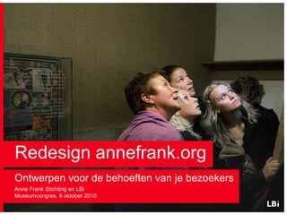 Redesign annefrank.org Ontwerpen voor de behoeften van je bezoekers Anne Frank Stichting en LBi Museumcongres, 8 oktober 2010 
