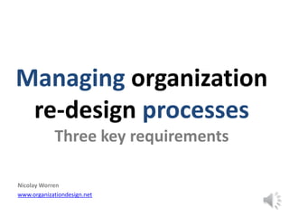 Managing organization
 re-design processes
            Three key requirements

Nicolay Worren
www.organizationdesign.net
 