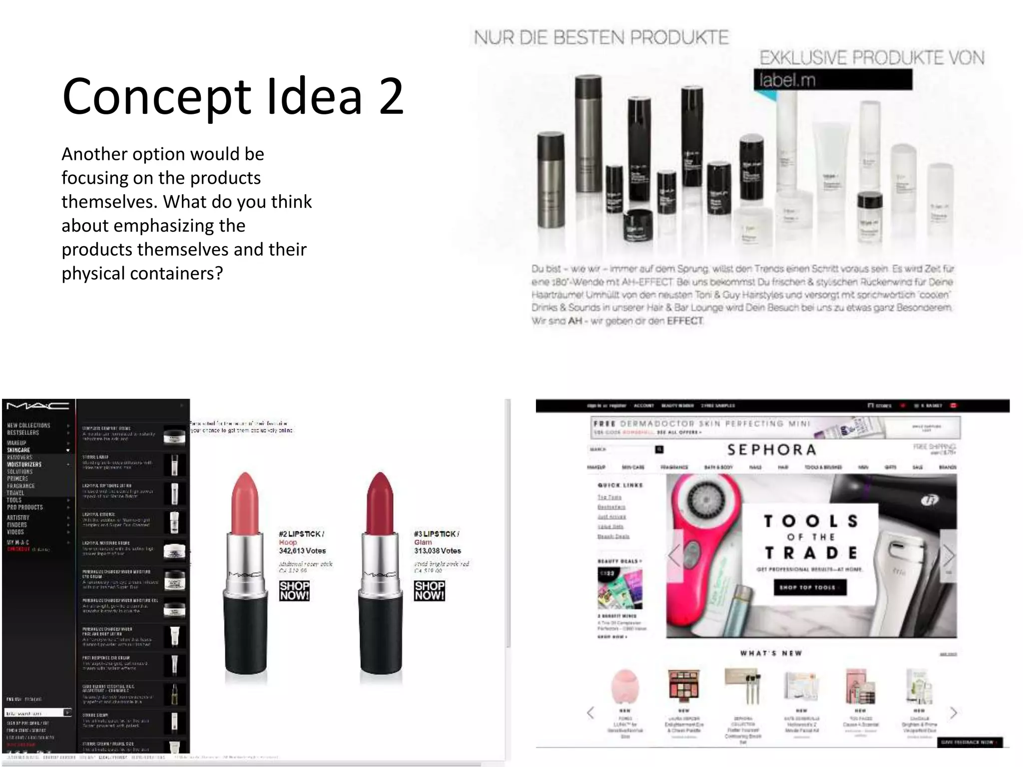 Concept Idea 2
Another option would be
focusing on the products
themselves. What do you think
about emphasizing the
products themselves and their
physical containers?
 
