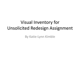 Visual Inventory for
Unsolicited Redesign Assignment
By Katie-Lynn Kimble
 