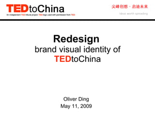 Oliver Ding May 11, 2009 Redesign   brand visual identity of   TED toChina 