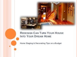 REDESIGN CAN TURN YOUR HOUSE
INTO YOUR DREAM HOME
Home Staging & Decorating Tips on a Budget
 