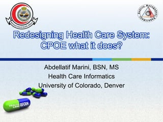 Redesigning Health Care System:
CPOE what it does?
Abdellatif Marini, BSN, MS
Health Care Informatics
University of Colorado, Denver

 