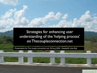 Strategies for enhancing user
     understanding of the ‘helping process’
         on Thecoupleconnection.net
Presentation for The couple connection.net, 26 Aug 2009 - Headshift, Ana Roji
 