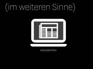 (im weiteren Sinne)



         »NEUIGKEITEN«
 