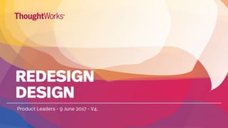 REDESIGN
DESIGN
Product Leaders - 9 June 2017 - V4.
 