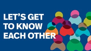 16
LET’S GET
TO KNOW
EACH OTHER
 