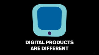 21
DIGITAL PRODUCTS
ARE DIFFERENT
 