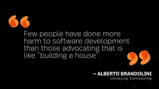 22
— ALBERTO BRANDOLINI
Introducing Eventstorming
Few people have done more
harm to software development
than those advocating that is
like “building a house”.
 