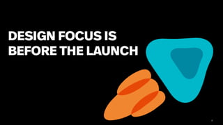 32
DESIGN FOCUS IS
BEFORE THE LAUNCH
 