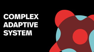 35
COMPLEX
ADAPTIVE
SYSTEM
 