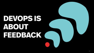 DEVOPS IS
ABOUT
FEEDBACK
43
 