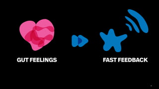 48
GUT FEELINGS FAST FEEDBACK
 