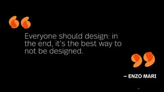80
— ENZO MARI
Everyone should design: in
the end, it's the best way to
not be designed.
 