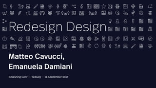 Matteo Cavucci,
Emanuela Damiani
Smashing Conf — Freiburg — 11 September 2017
Redesign Design
 