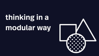 thinking in a
modular way
 