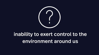 inability to exert control to the
environment around us
 