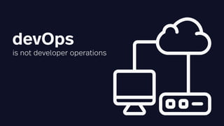 devOps
is not developer operations
 