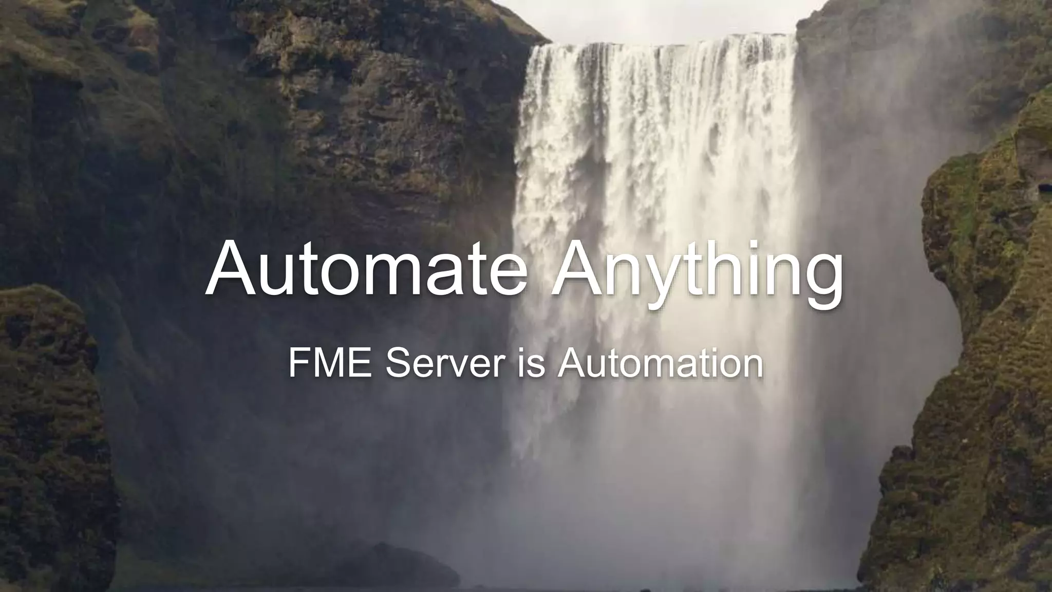 Automate Anything
FME Server is Automation
 