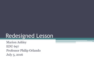 Redesigned Lesson
Marion Ashley
EDU 697
Professor Philip Orlando
July 5, 2016
 